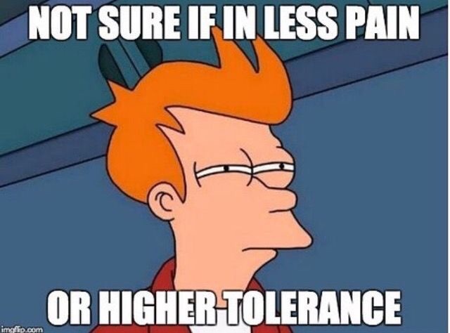 not sure if in less pain or higher tolerance