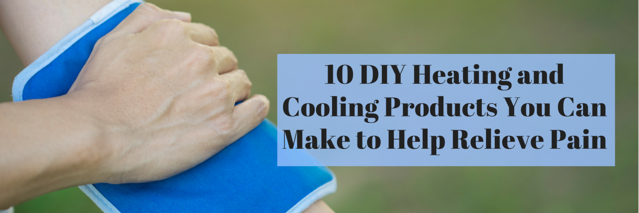 DIY Heating and Cooling Products You Can Make at Home for Chronic Pain 10 DIY Heating and Cooling Products You Can Make to Help Relieve Pain