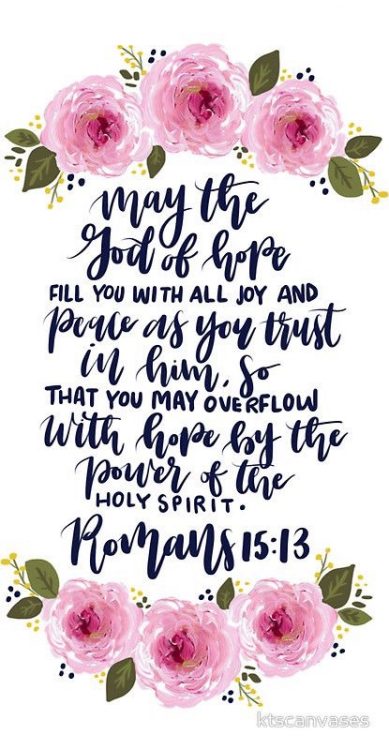 may the god of hope fill you with all joy and peace as you trust in him, so that you may overflow with hope by the power of the holy spirit. romans 15:13