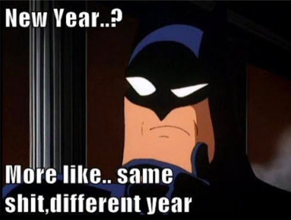 new year? more like same shit, different year