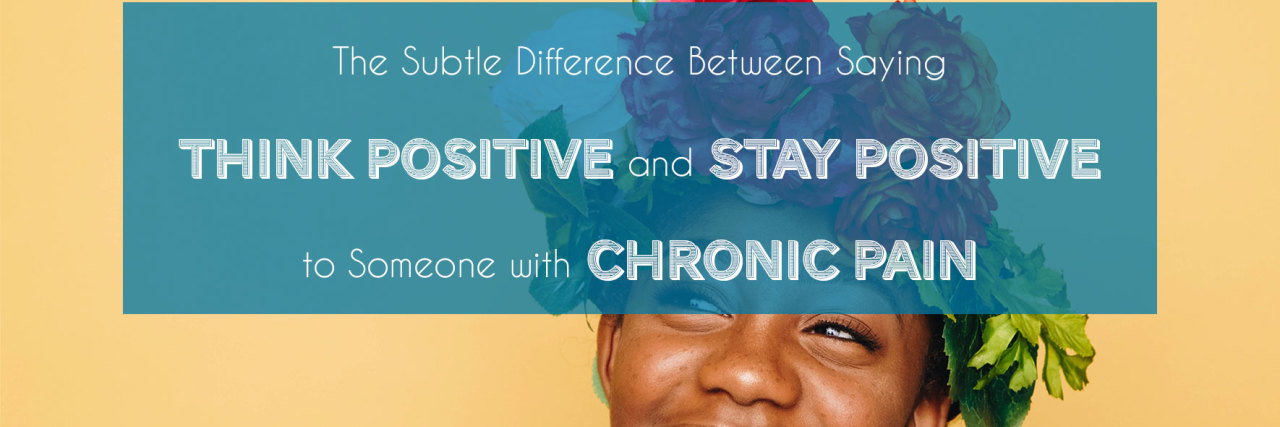 Telling Someone With Chronic Pain to 'Think' or 'Stay' Positive The Subtle Difference Between Saying “Think Positive” and “Stay Positive” to Someone with Chronic Pain by www.achronicvoice.com
