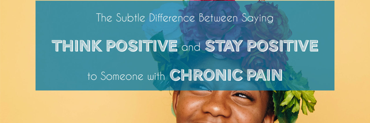 The Subtle Difference Between Saying “Think Positive” and “Stay Positive” to Someone with Chronic Pain by www.achronicvoice.com