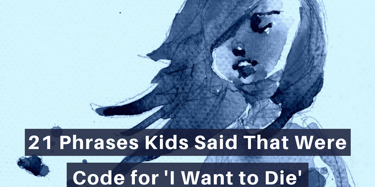 21 Phrases Kids Said That Were Code For I Want To Die The Mighty