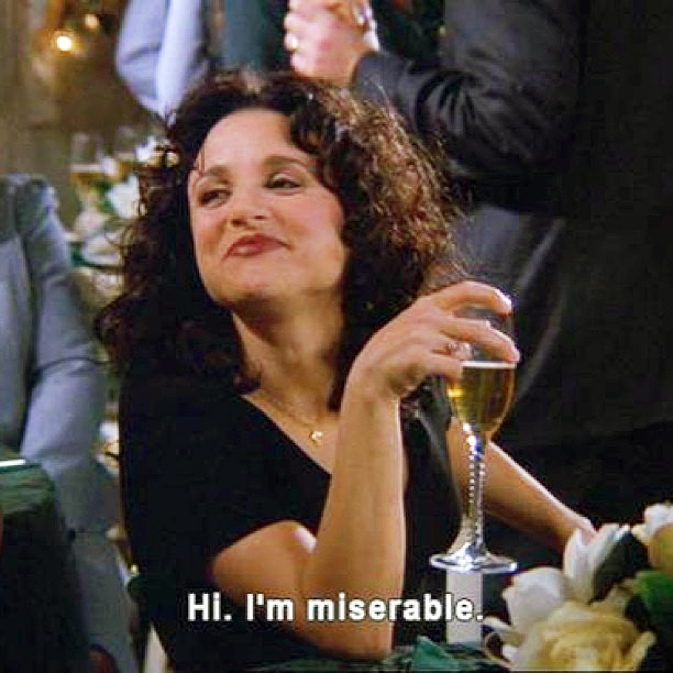 elaine from seinfield drinking and saying 'i'm miserable'