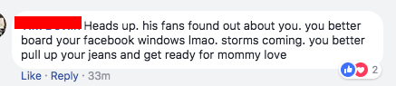 "Heads up. his fans found out about you. you better board your facebook windows lmao. storms coming. you better pull up your jeans and get ready for mommy love"