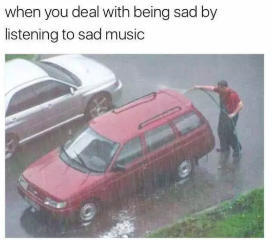 when you deal with being sad by listening to sad music meme