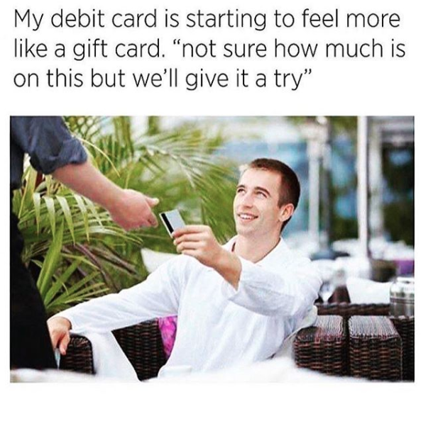 meme of man handing over credit card with text my debit card is starting to feel more like a gift card, not sure how much is on this but we'll give it a try