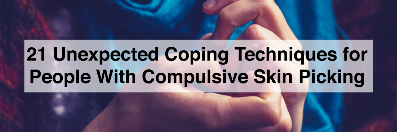 21 Unexpected Coping Techniques for People With Dermatillomania 21 unexpected coping techniques for people with compulsive skin picking