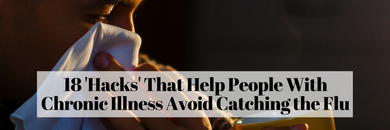 18 'Hacks' That Help People With Chronic Illness Avoid Getting Sick 18 'Hacks' That Help People With Chronic Illness Avoid Catching the Flu