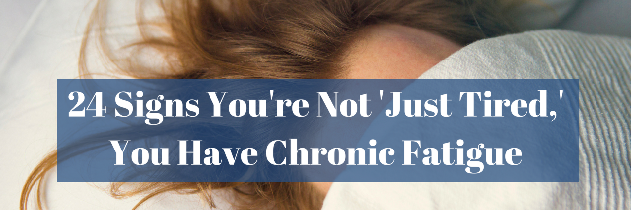 24 Signs You Have Chronic Fatigue and Aren't 'Just Tired' 24 Signs You're Not 'Just Tired,' You Have Chronic Fatigue