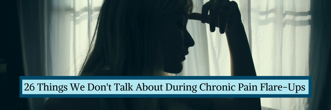 26 Aspects of Chronic Pain Flare-Ups We Don't Talk About 26 Things We Don't Talk About During Chronic Pain Flare-Ups