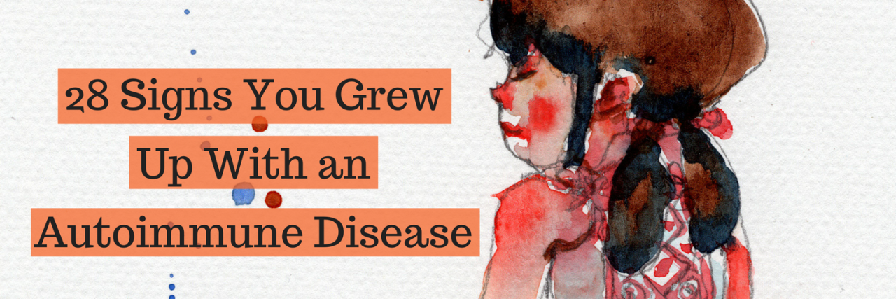28 Signs You Grew Up With an Autoimmune Disease 28 Signs You Grew Up With an Autoimmune Disease