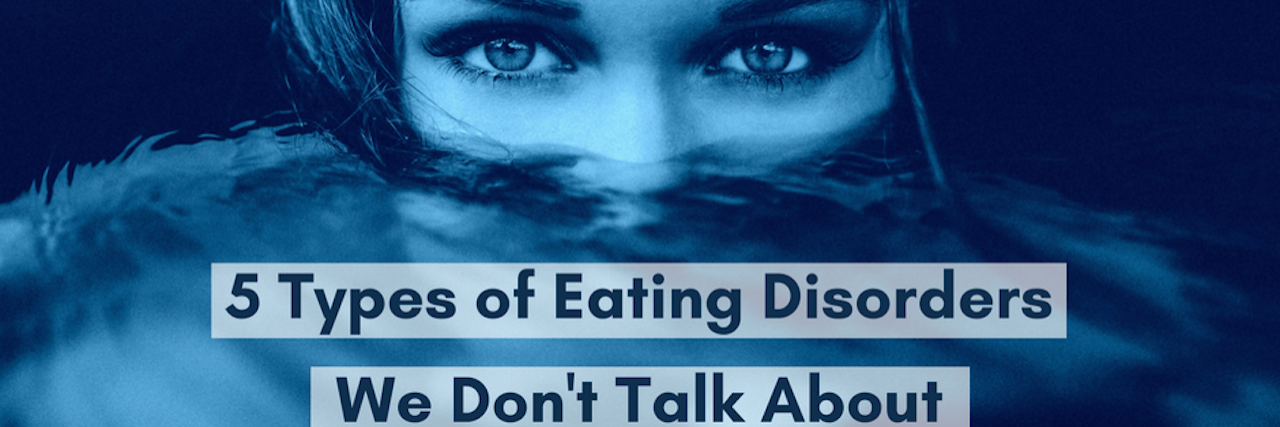 5 Types of Eating Disorders We Don't Talk About 5 Types of Eating Disorders We Don't Talk About