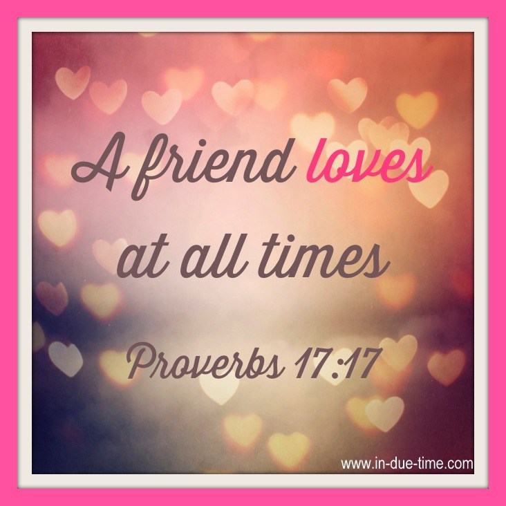 "A friend loves at all times." – Proverbs 17:17