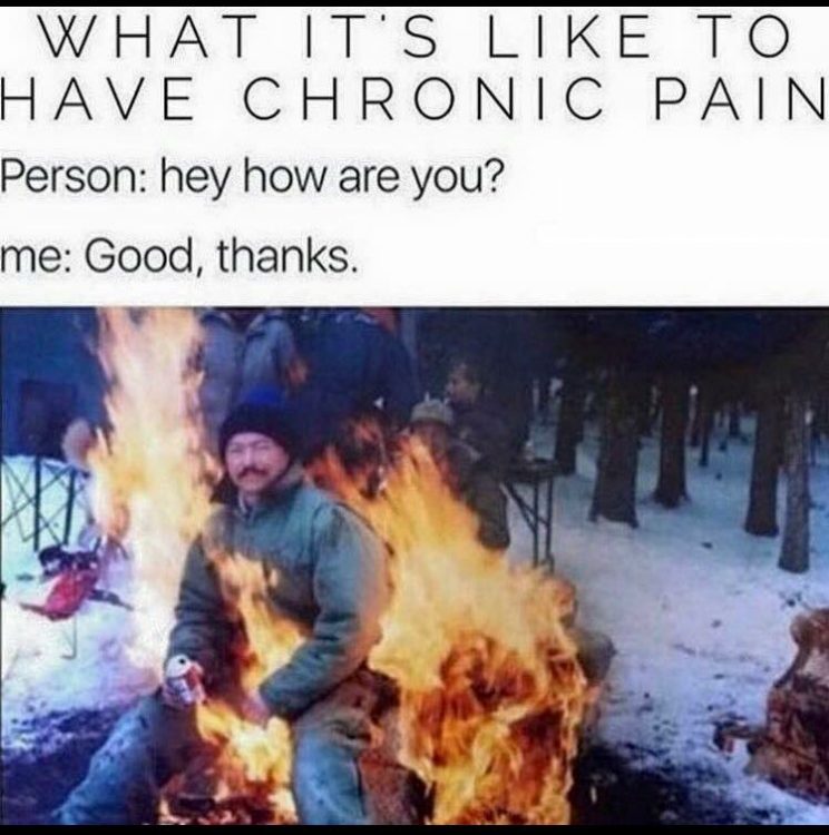 man sitting in fire with caption what it's like to have chronic pain. person: hey how are you? Me: good, thanks.