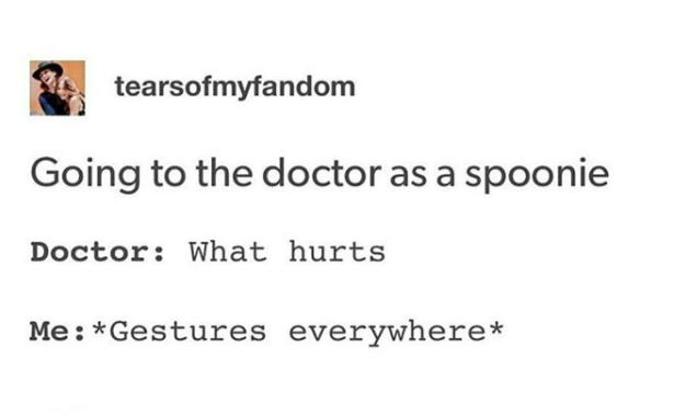 when you go to the doctor as a spoonie... doctor: what hurts? me: gestures everywhere