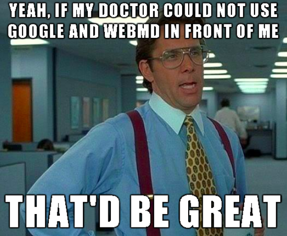 yeah, if my doctor could not use google and webmd in front of me that'd be great