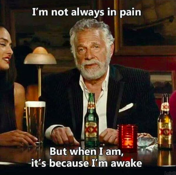 I'm not always in pain, but when I am, it's because I'm awake