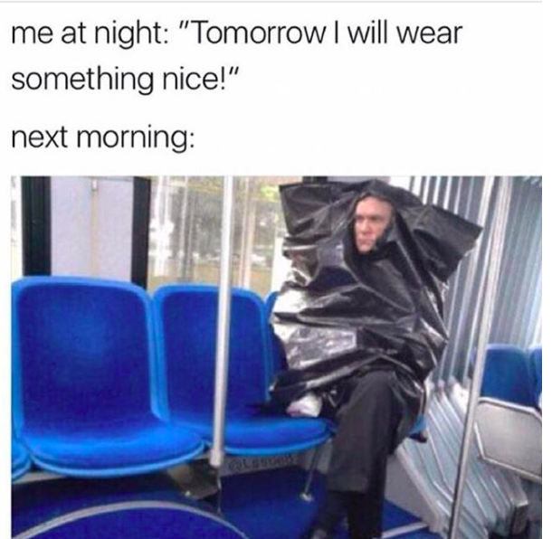 me at night: 'tomorrow I will wear something nice!' next morning: *man on a bus wearing a trash bag*
