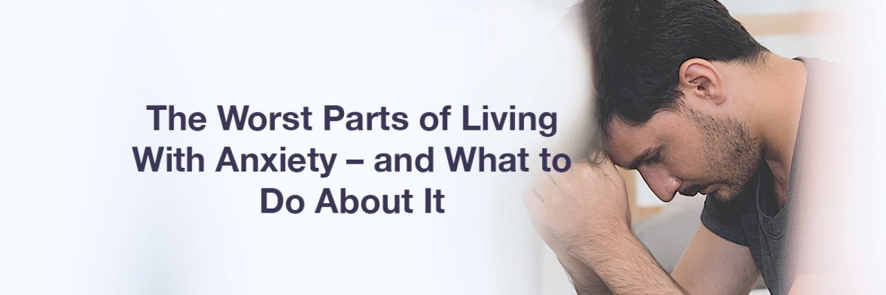 The Worst Parts of Living With Anxiety – and What to Do About It A man with his head in his hands. Text reads: The worst parts of living with anxiety, and what to do about it.