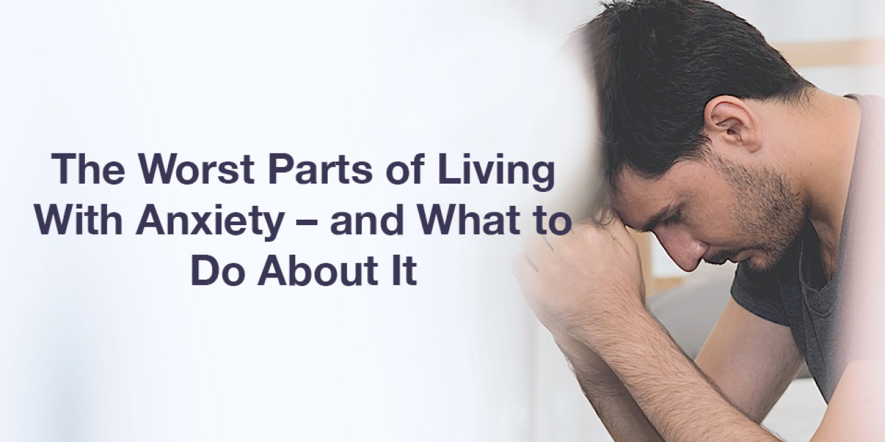 The Worst Parts Of Living With Anxiety And What To Do About It The 