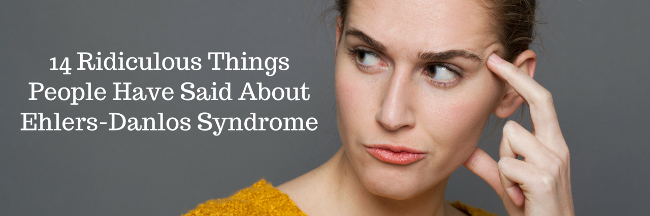14 Ridiculous Things People Have Said About Ehlers-Danlos Syndrome 14 Ridiculous Things People Have Said About Ehlers-Danlos Syndrome