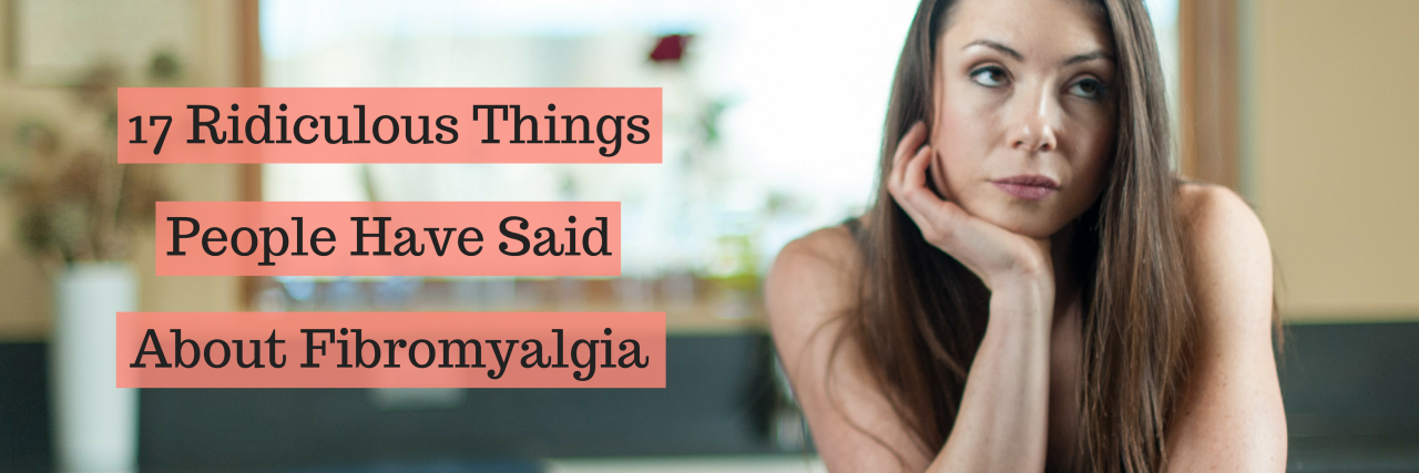 17 Ridiculous Things People Have Said About Fibromyalgia