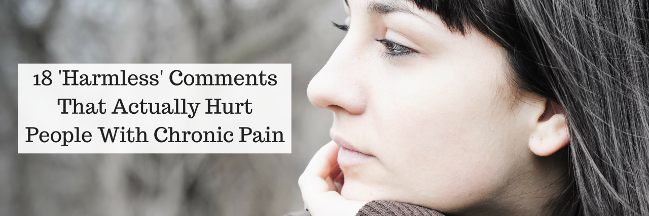 18 'Harmless' Comments That Hurt People With Chronic Pain 18 'Harmless' Comments That Actually Hurt People With Chronic Pain