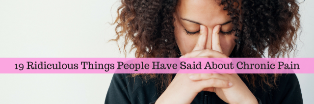 19 Ridiculous Things People Have Said About Chronic Pain