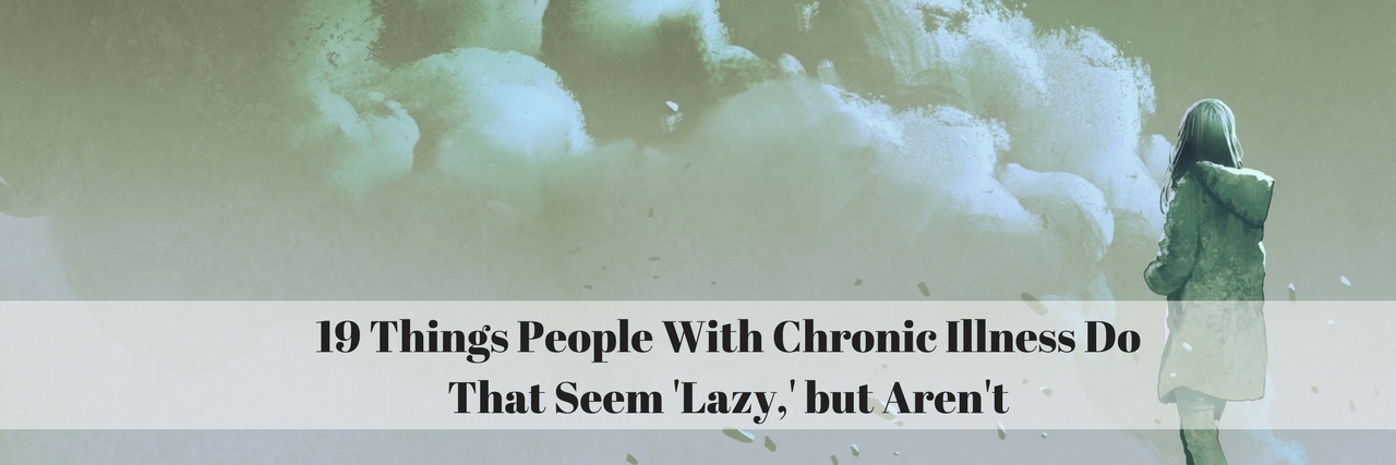 19 Things People With Chronic Illnesses Do That Seem Lazy, but Aren't 19 Things People With Chronic Illness Do That Seem 'Lazy,' but Aren't