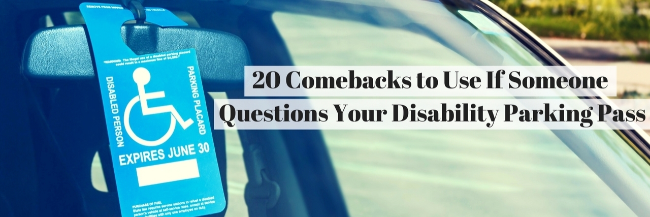20 Comebacks to Use If Someone Questions Your Disabled Parking Pass 20 Comebacks to Use If Someone Questions Your Disability Parking Pass