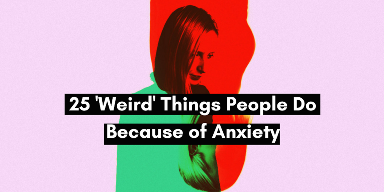 25 ‘Weird’ Things People Do Because of Anxiety The Mighty