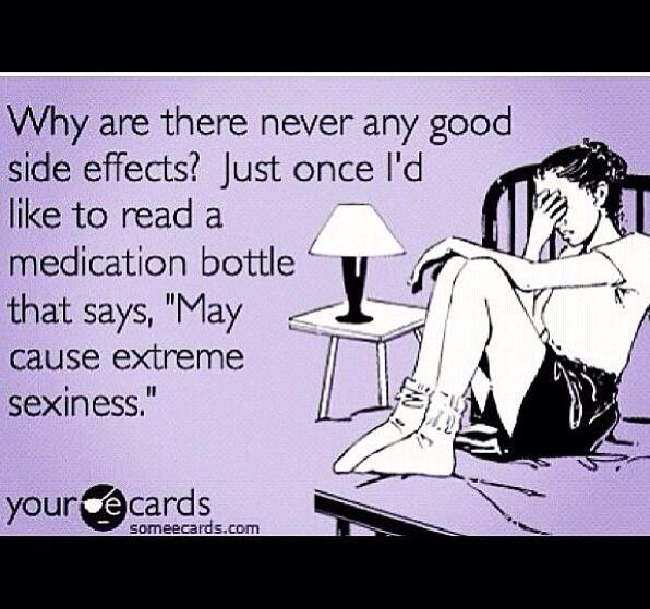 why are there never any good side effects? just once I'd like to read a medication bottle that says, 'may cause extreme sexiness'