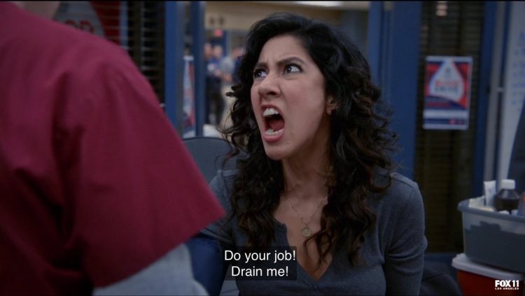rosa from brooklyn 99 yelling 'do your job!! drain me!!'