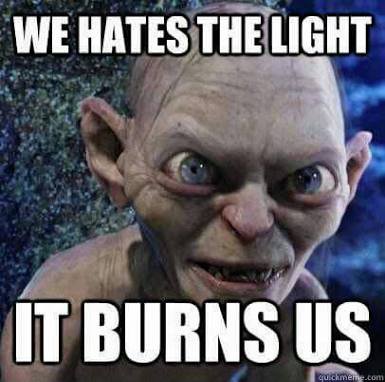 gollum saying 'we hates the light! it burns us!'