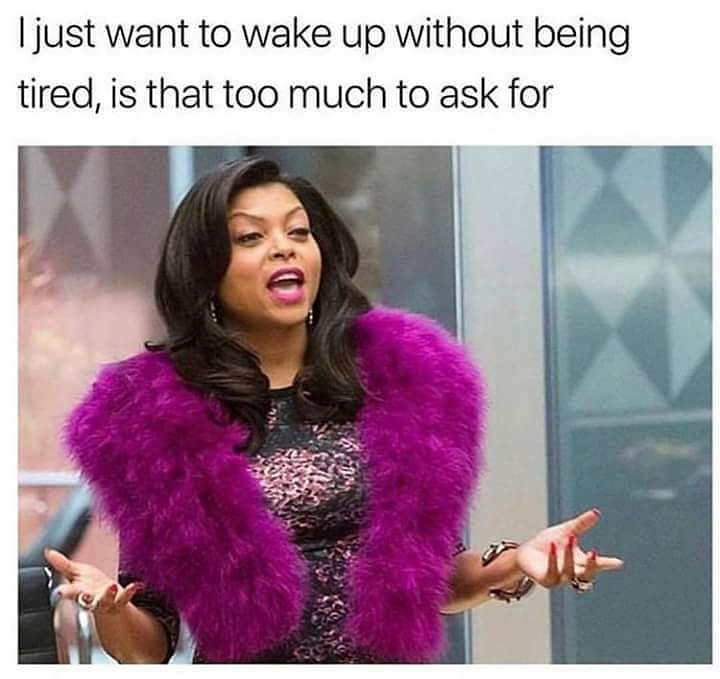 I just want to wake up without being tired, is that too much to ask for??