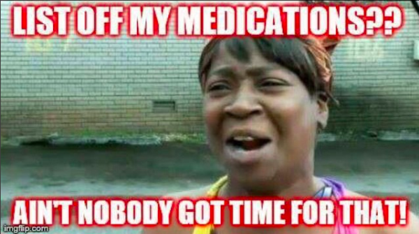 list off my medications?? ain't nobody got time for dat!
