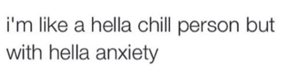 im like a hella chill person with hella anxiety