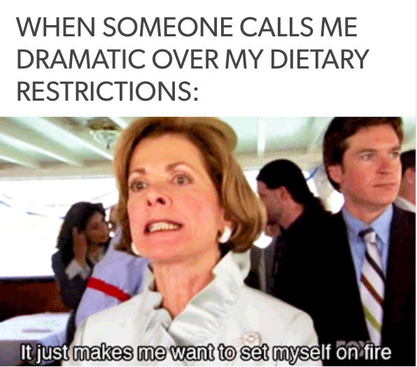 when someone calls me dramatic over my dietary restrictions... lucille bluth saying 'it just makes me want to set myself on fire'