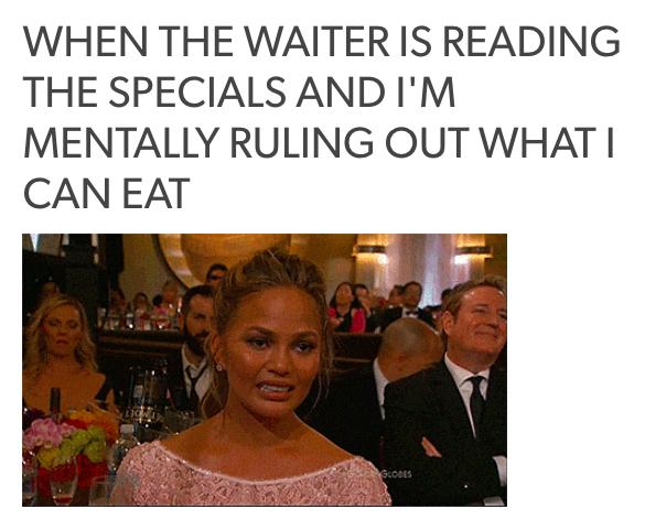 when the waiter is reading out the specials and I'm mentally ruling out what I can eat... with chrissy teigen grimacing