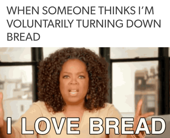 when someone thinks I'm voluntarily turning down bread... with oprah saying "I love bread"