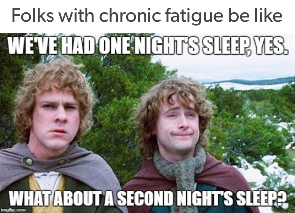 folks with chronic fatigue be like: we've had one night's sleep, yes, but how about a second night's sleep?