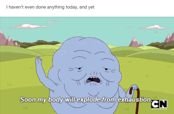 I haven't even done anything today yet, and yet: old cartoon man saying "soon my body will explode from exhaustion"