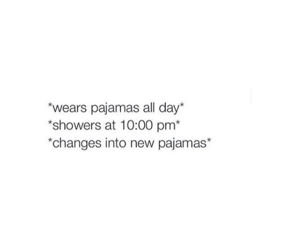text that says wears pajamas all day, showers at 10 pm, changes into new pajamas