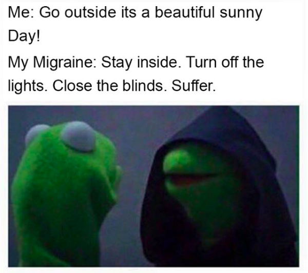 me: go outside it's a beautiful sunny day!! my migraine: stay inside. turn off the lights. close the blinds. suffer.