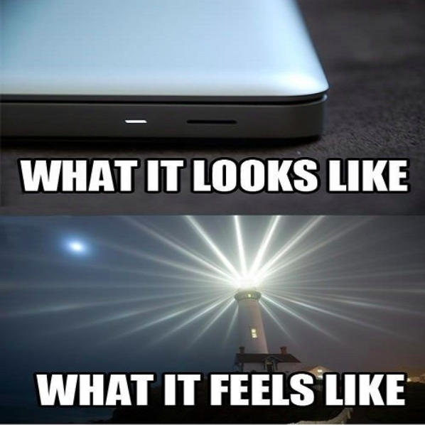 what it looks like: small light on a computer. what it feels like: giant lighthouse sending out light beams in all directions