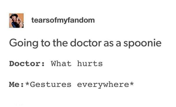 going to the doctor as a spoonie... doctor: what hurts? me: *gestures everywhere*