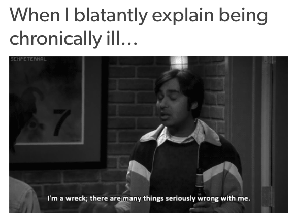 when I blatantly explain being chronically ill... I'm a wreck! there are so many things wrong with me!