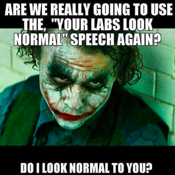 the joker saying, are we really going to use the 'your labs look normal' speech again? do I look normal to you?