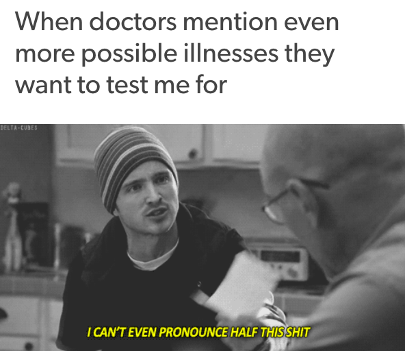 when doctors mention even more possible illnesses they want to test me for: jesse pinkman from breaking bad saying 'I can't even pronounce half this shit'